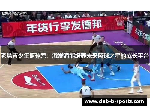 老詹青少年篮球营:激发潜能培养未来篮球之星的成长平台 老詹青少年篮球营:激发潜能培养未来篮球之星的成长平台