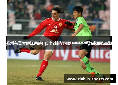 苏州东吴大胜江西庐山5比2精彩回顾 中甲赛季激战再掀高潮