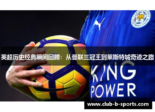英超历史经典瞬间回顾:从曼联三冠王到莱斯特城奇迹之路 英超历史经典瞬间回顾:从曼联三冠王到莱斯特城奇迹之路