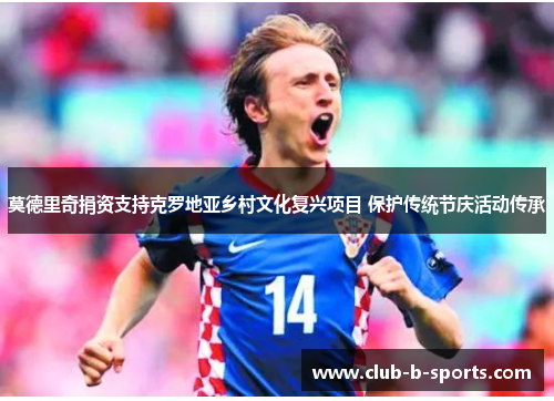 莫德里奇捐资支持克罗地亚乡村文化复兴项目 保护传统节庆活动传承 莫德里奇捐资支持克罗地亚乡村文化复兴项目 保护传统节庆活动传承