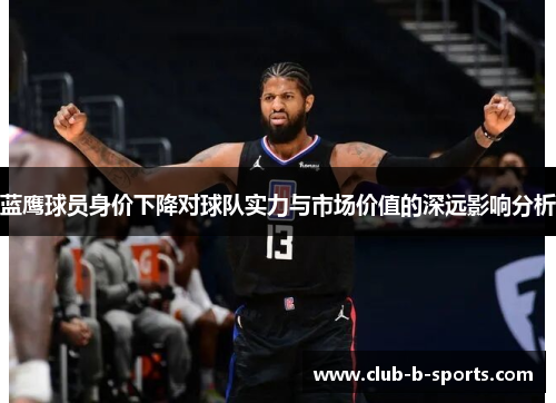 蓝鹰球员身价下降对球队实力与市场价值的深远影响分析
