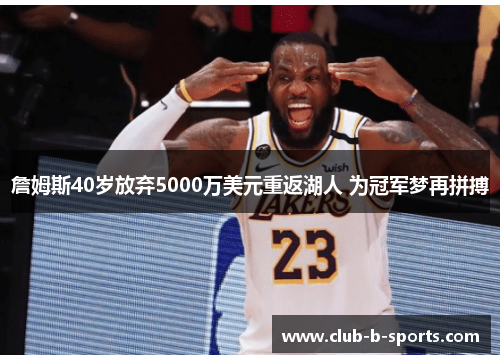 詹姆斯40岁放弃5000万美元重返湖人 为冠军梦再拼搏 詹姆斯40岁放弃5000万美元重返湖人 为冠军梦再拼搏