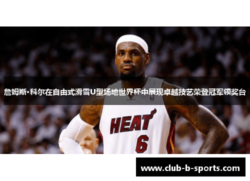 詹姆斯·科尔在自由式滑雪U型场地世界杯中展现卓越技艺荣登冠军领奖台 詹姆斯·科尔在自由式滑雪U型场地世界杯中展现卓越技艺荣登冠军领奖台