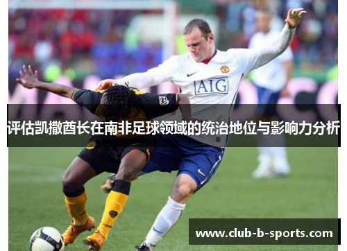 评估凯撒酋长在南非足球领域的统治地位与影响力分析