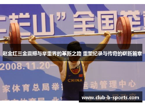 赵金红三金震撼与举重界的革新之路 重塑纪录与传奇的崭新篇章