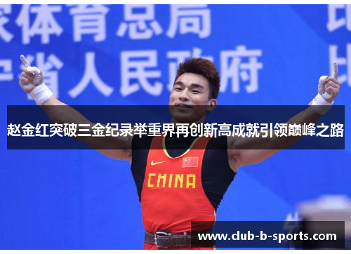 赵金红突破三金纪录举重界再创新高成就引领巅峰之路