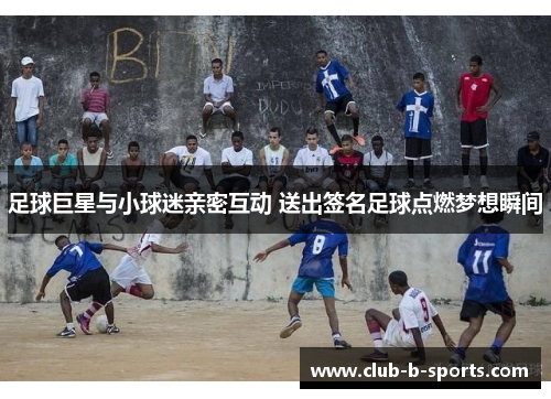 足球巨星与小球迷亲密互动 送出签名足球点燃梦想瞬间