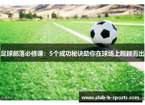 足球部落必修课:5个成功秘诀助你在球场上脱颖而出 足球部落必修课:5个成功秘诀助你在球场上脱颖而出