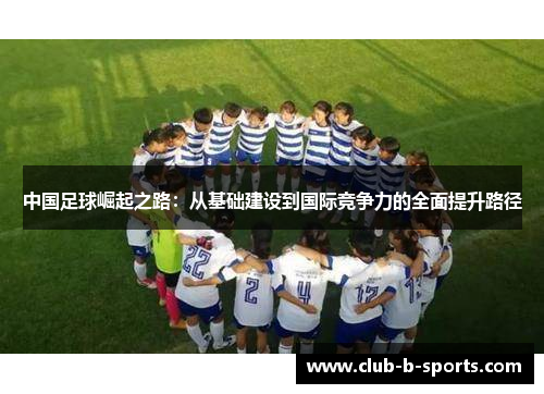 中国足球崛起之路:从基础建设到国际竞争力的全面提升路径 中国足球崛起之路:从基础建设到国际竞争力的全面提升路径