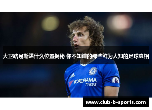 大卫路易斯踢什么位置揭秘 你不知道的那些鲜为人知的足球真相