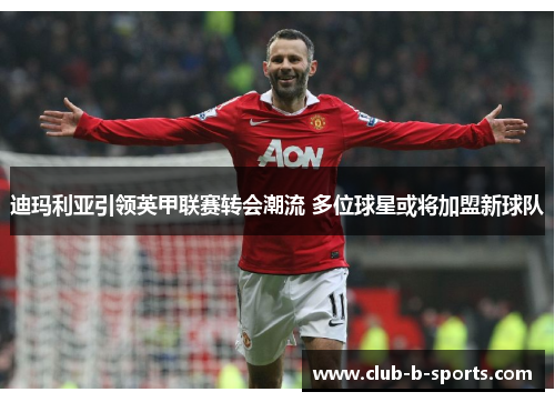 迪玛利亚引领英甲联赛转会潮流 多位球星或将加盟新球队