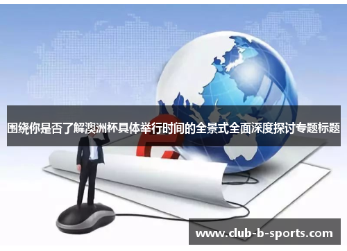 围绕你是否了解澳洲杯具体举行时间的全景式全面深度探讨专题标题 围绕你是否了解澳洲杯具体举行时间的全景式全面深度探讨专题标题