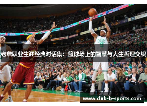 老詹职业生涯经典对话集：篮球场上的智慧与人生哲理交织