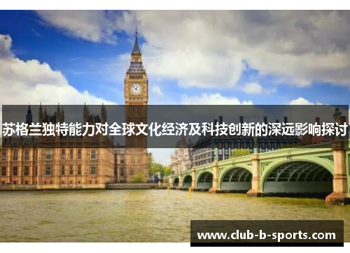 苏格兰独特能力对全球文化经济及科技创新的深远影响探讨 苏格兰独特能力对全球文化经济及科技创新的深远影响探讨