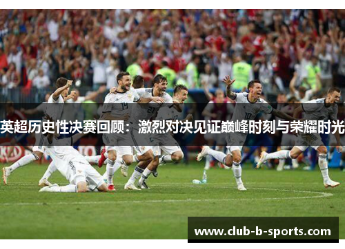 英超历史性决赛回顾：激烈对决见证巅峰时刻与荣耀时光