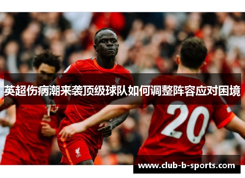英超伤病潮来袭顶级球队如何调整阵容应对困境