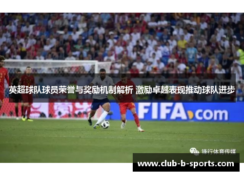 英超球队球员荣誉与奖励机制解析 激励卓越表现推动球队进步