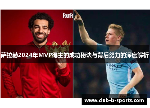 萨拉赫2024年MVP得主的成功秘诀与背后努力的深度解析 萨拉赫2024年MVP得主的成功秘诀与背后努力的深度解析