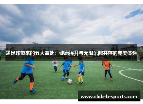 踢足球带来的五大益处：健康提升与无限乐趣共存的完美体验