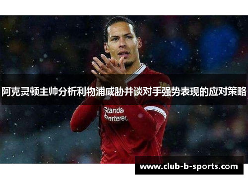 阿克灵顿主帅分析利物浦威胁并谈对手强势表现的应对策略