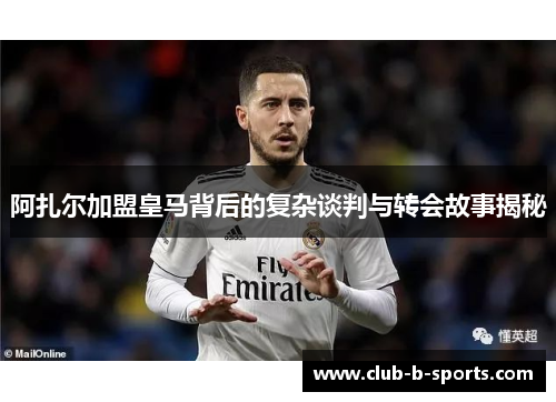 阿扎尔加盟皇马背后的复杂谈判与转会故事揭秘