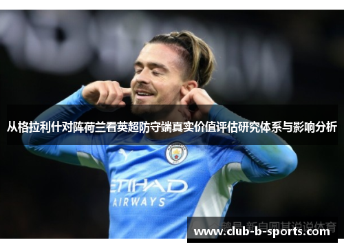 从格拉利什对阵荷兰看英超防守端真实价值评估研究体系与影响分析