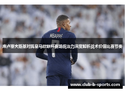 库卢塞夫斯基对阵皇马欧联杯赛场统治力深度解析战术价值比赛节奏
