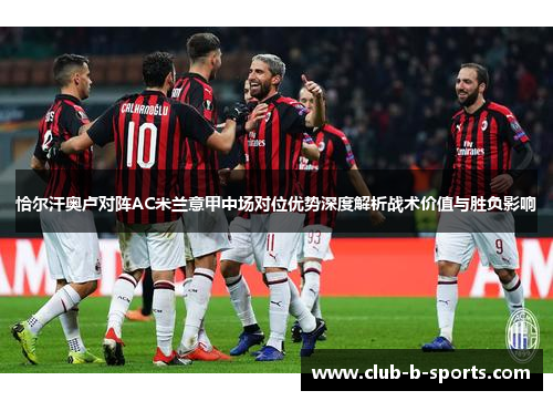 恰尔汗奥卢对阵AC米兰意甲中场对位优势深度解析战术价值与胜负影响