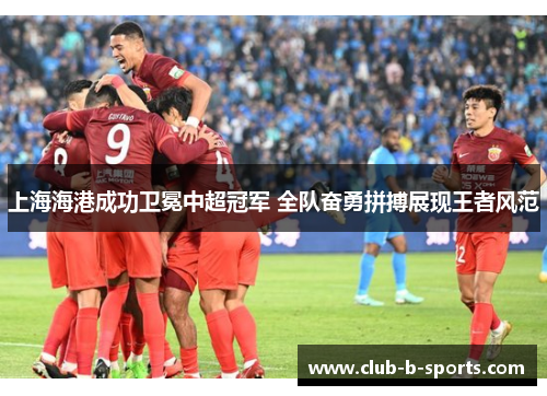 上海海港成功卫冕中超冠军 全队奋勇拼搏展现王者风范