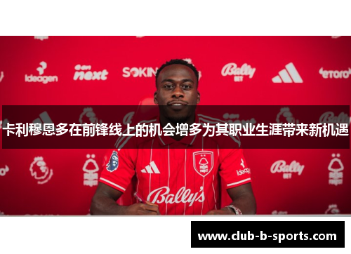卡利穆恩多在前锋线上的机会增多为其职业生涯带来新机遇 卡利穆恩多在前锋线上的机会增多为其职业生涯带来新机遇