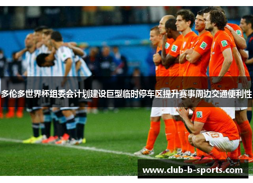 多伦多世界杯组委会计划建设巨型临时停车区提升赛事周边交通便利性 多伦多世界杯组委会计划建设巨型临时停车区提升赛事周边交通便利性