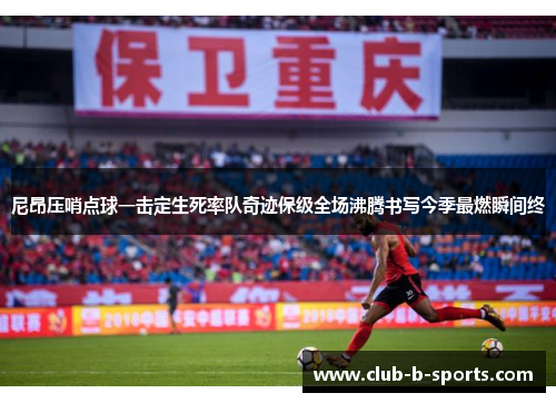 尼昂压哨点球一击定生死率队奇迹保级全场沸腾书写今季最燃瞬间终