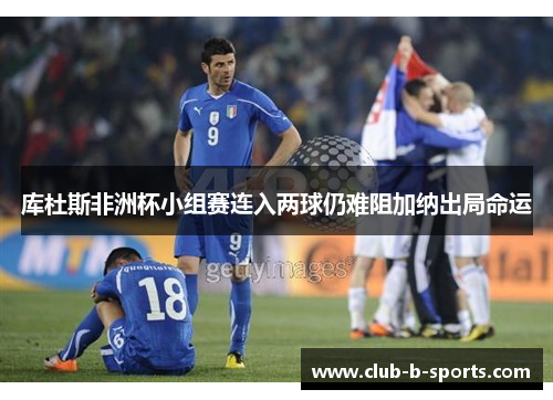 库杜斯非洲杯小组赛连入两球仍难阻加纳出局命运