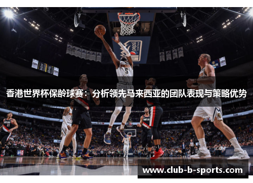 香港世界杯保龄球赛：分析领先马来西亚的团队表现与策略优势