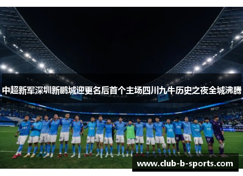 中超新军深圳新鹏城迎更名后首个主场四川九牛历史之夜全城沸腾