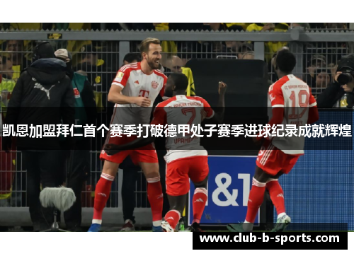 凯恩加盟拜仁首个赛季打破德甲处子赛季进球纪录成就辉煌