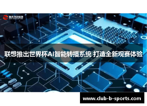 联想推出世界杯AI智能转播系统 打造全新观赛体验
